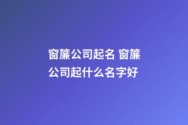 窗簾公司起名 窗簾公司起什么名字好-第1張-公司起名-玄機派